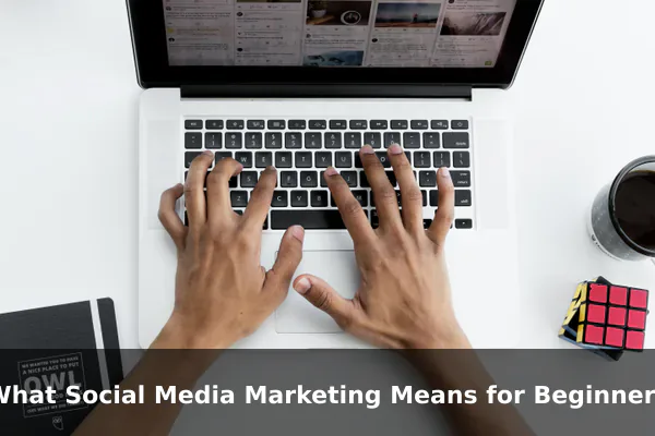What Social Media Marketing Means for Beginners