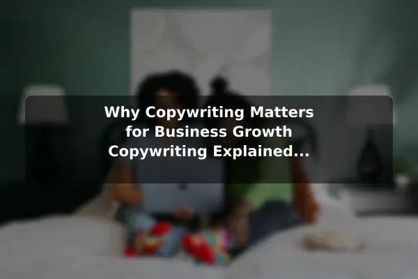 Why Copywriting Matters for Business Growth Copywriting Explained: Types and Marketing Examples