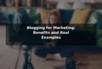 Blogging for Marketing: Benefits and Real Examples
