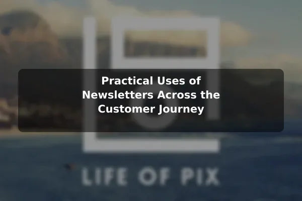 Practical Uses of Newsletters Across the Customer Journey