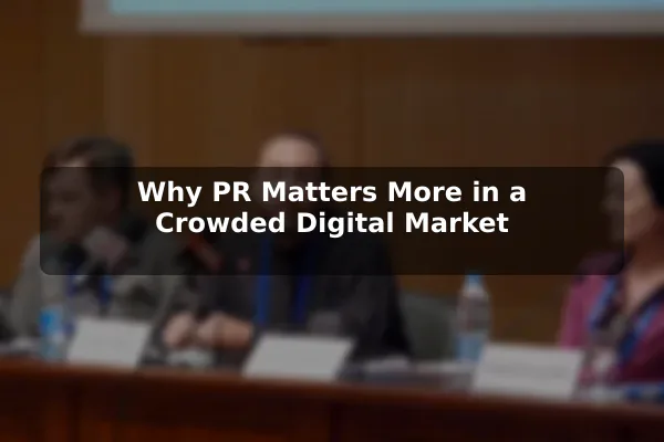Why PR Matters More in a Crowded Digital Market