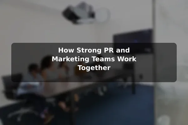 How Strong PR and Marketing Teams Work Together