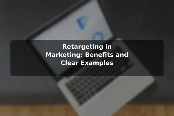 Retargeting in Marketing: Benefits and Clear Examples