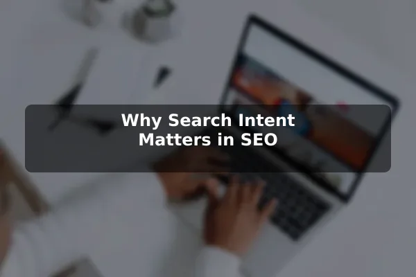 Why Search Intent Matters in SEO