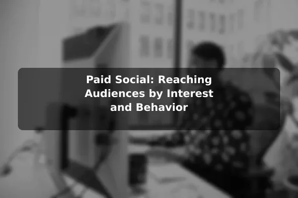 Paid Social: Reaching Audiences by Interest and Behavior
