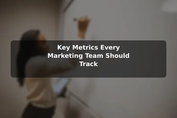 Key Metrics Every Marketing Team Should Track