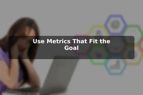 Use Metrics That Fit the Goal