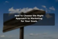How to Choose the Right Approach to Marketing for Your Goals