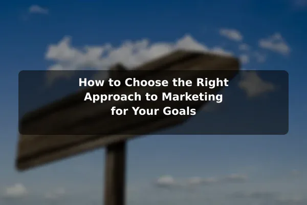 How to Choose the Right Approach to Marketing for Your Goals