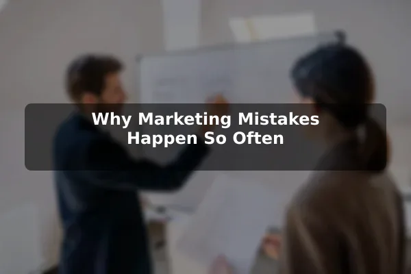 Why Marketing Mistakes Happen So Often