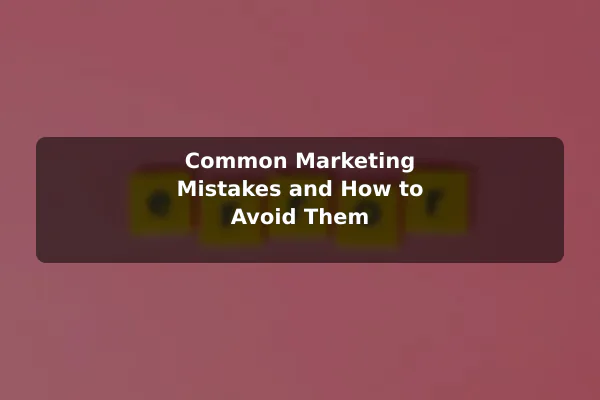 Common Marketing Mistakes and How to Avoid Them