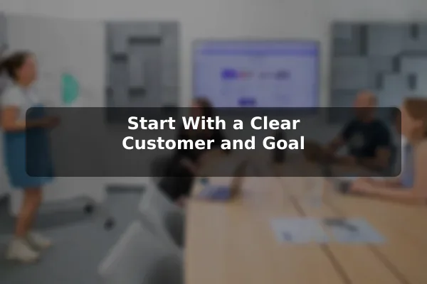 Start With a Clear Customer and Goal