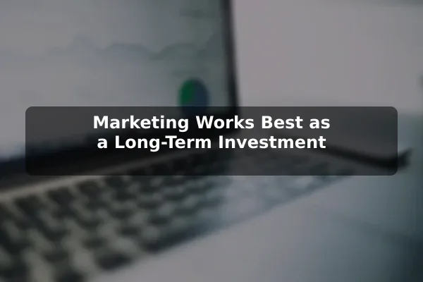 Marketing Works Best as a Long-Term Investment