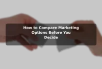 How to Compare Marketing Options Before You Decide How to Compare Marketing Options Before You Decide