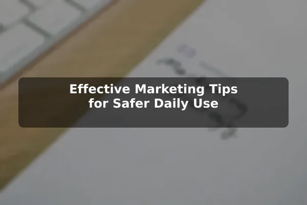 Effective Marketing Tips for Safer Daily Use