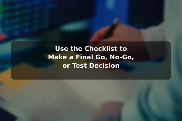 Use the Checklist to Make a Final Go, No-Go, or Test Decision